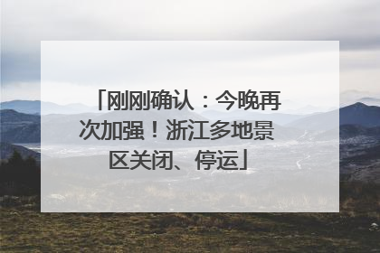 刚刚确认：今晚再次加强！浙江多地景区关闭、停运