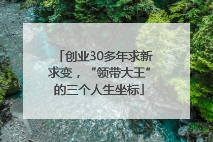 创业30多年求新求变，“领带大王”的三个人生坐标