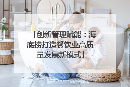 创新管理赋能：海底捞打造餐饮业高质量发展新模式