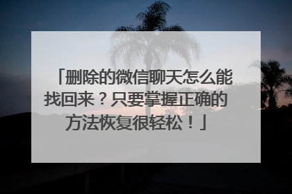 删除的微信聊天怎么能找回来？只要掌握正确的方法恢复很轻松！