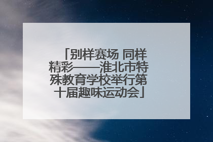 别样赛场 同样精彩——淮北市特殊教育学校举行第十届趣味运动会