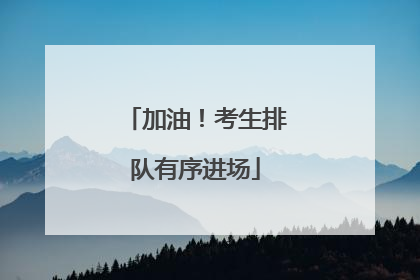 加油！考生排队有序进场