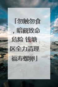 勿触勿食，暗藏致命危险 钱塘区全力清理福寿螺卵