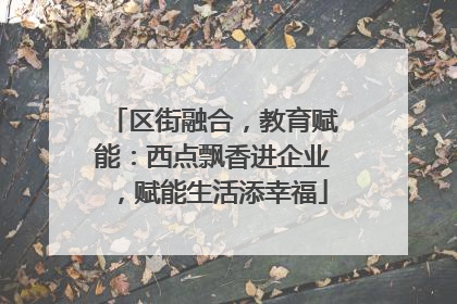 区街融合，教育赋能：西点飘香进企业，赋能生活添幸福