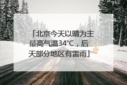 北京今天以晴为主最高气温34℃，后天部分地区有雷雨
