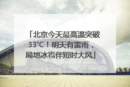 北京今天最高温突破33℃！明天有雷雨，局地冰雹伴短时大风