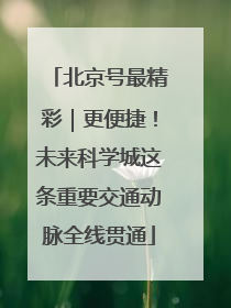 北京号最精彩｜更便捷！未来科学城这条重要交通动脉全线贯通