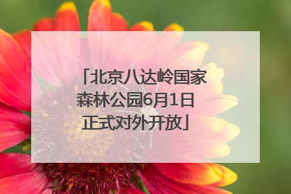 北京八达岭国家森林公园6月1日正式对外开放