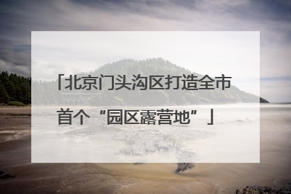北京门头沟区打造全市首个“园区露营地”