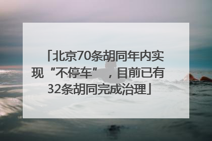 北京70条胡同年内实现“不停车”，目前已有32条胡同完成治理