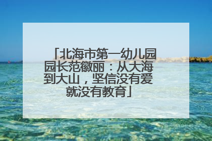 北海市第一幼儿园园长范徽丽：从大海到大山，坚信没有爱就没有教育