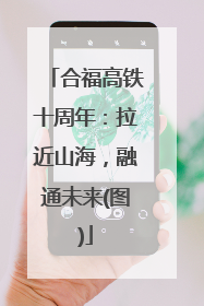 合福高铁十周年：拉近山海，融通未来(图)