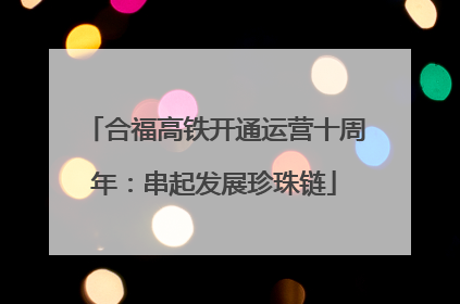 合福高铁开通运营十周年：串起发展珍珠链