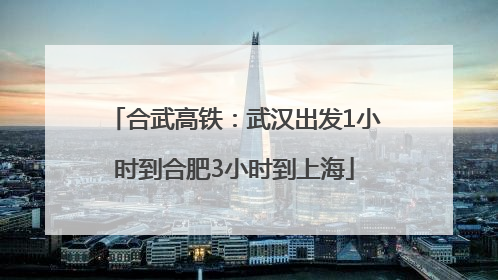 合武高铁：武汉出发1小时到合肥3小时到上海