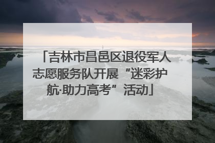 吉林市昌邑区退役军人志愿服务队开展“迷彩护航·助力高考”活动