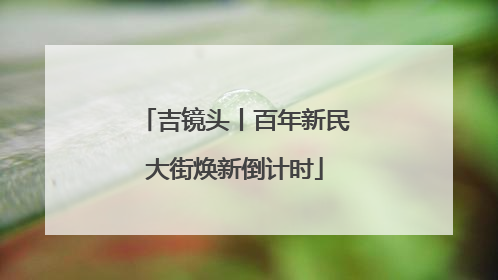 吉镜头丨百年新民大街焕新倒计时