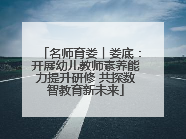名师育娄丨娄底：开展幼儿教师素养能力提升研修 共探数智教育新未来