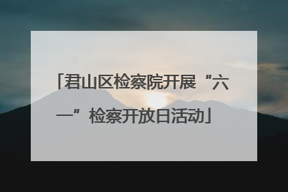 君山区检察院开展“六一”检察开放日活动
