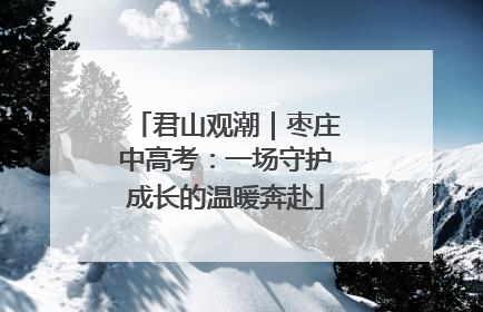 君山观潮｜枣庄中高考：一场守护成长的温暖奔赴