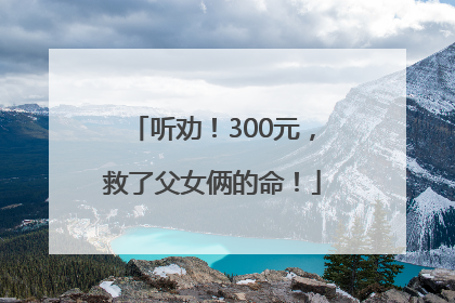 听劝！300元，救了父女俩的命！