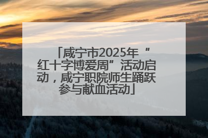 咸宁市2025年“红十字博爱周”活动启动，咸宁职院师生踊跃参与献血活动