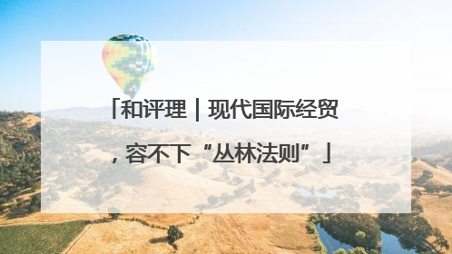 和评理｜现代国际经贸，容不下“丛林法则”