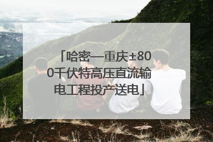 哈密—重庆±800千伏特高压直流输电工程投产送电