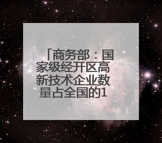 商务部：国家级经开区高新技术企业数量占全国的18.3%