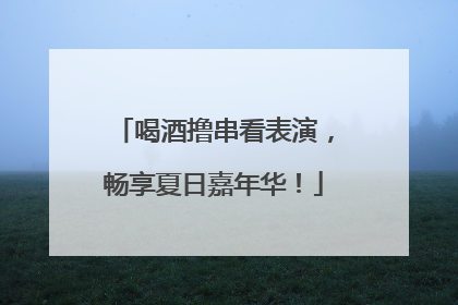喝酒撸串看表演，畅享夏日嘉年华！