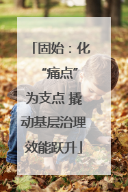 固始：化 “痛点”为支点 撬动基层治理效能跃升