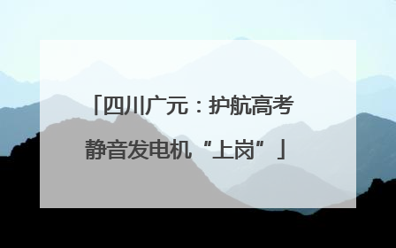 四川广元：护航高考 静音发电机“上岗”