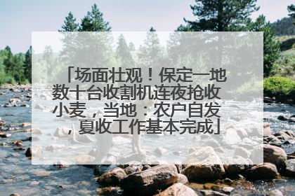 场面壮观！保定一地数十台收割机连夜抢收小麦，当地：农户自发，夏收工作基本完成