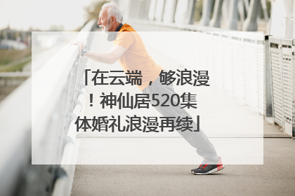 在云端，够浪漫！神仙居520集体婚礼浪漫再续