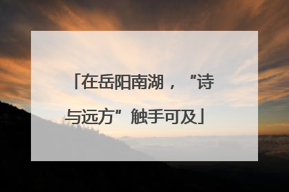 在岳阳南湖，“诗与远方”触手可及