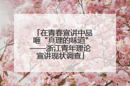 在青春宣讲中品咂“真理的味道”——浙江青年理论宣讲现状调查