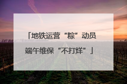 地铁运营“粽”动员 端午维保“不打烊”