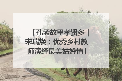 孔孟故里孝贤多｜宋瑞焕：优秀乡村教师演绎最美姑妗情
