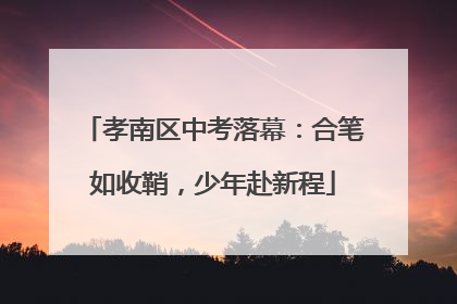 孝南区中考落幕：合笔如收鞘，少年赴新程