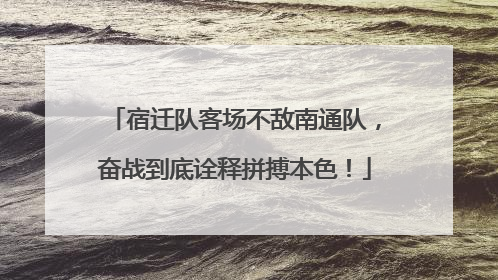 宿迁队客场不敌南通队，奋战到底诠释拼搏本色！