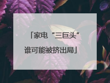 家电“三巨头”谁可能被挤出局