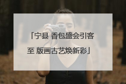 宁县 香包盛会引客至 版画古艺焕新彩