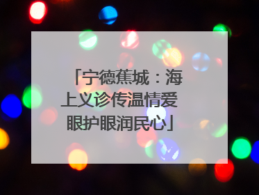 宁德蕉城：海上义诊传温情爱眼护眼润民心