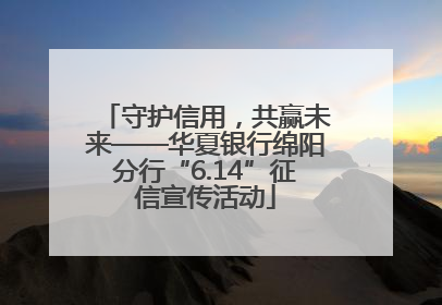 守护信用，共赢未来——华夏银行绵阳分行“6.14”征信宣传活动