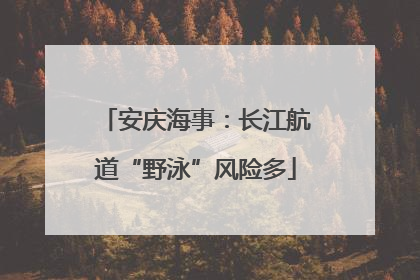 安庆海事：长江航道“野泳”风险多