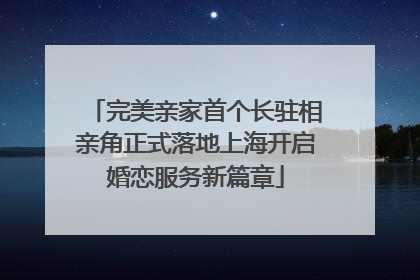 完美亲家首个长驻相亲角正式落地上海开启婚恋服务新篇章