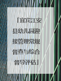 宜宾江安县幼儿园迎接管理常规督查与综合督导评估