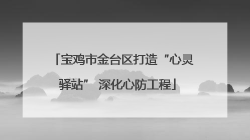 宝鸡市金台区打造“心灵驿站” 深化心防工程