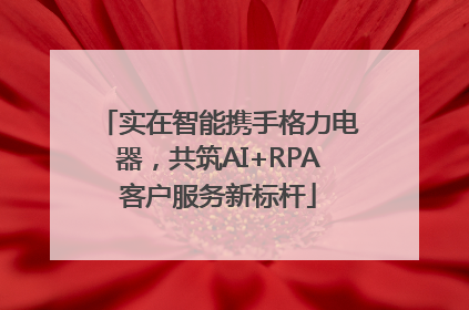 实在智能携手格力电器，共筑AI+RPA客户服务新标杆