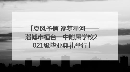 夏风予信 逐梦星河——淄博市桓台一中附属学校2021级毕业典礼举行