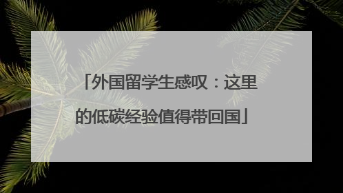 外国留学生感叹：这里的低碳经验值得带回国